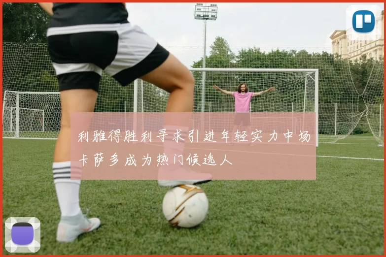 利雅得胜利寻求引进年轻实力中场卡萨多成为热门候选人