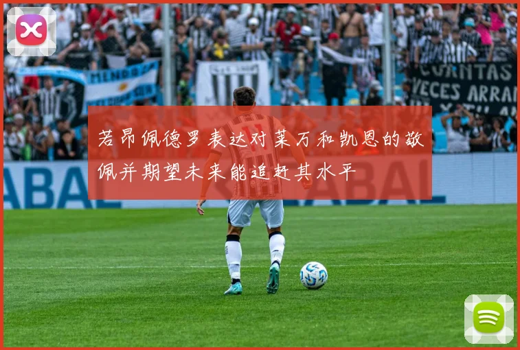 若昂佩德罗表达对莱万和凯恩的敬佩并期望未来能追赶其水平