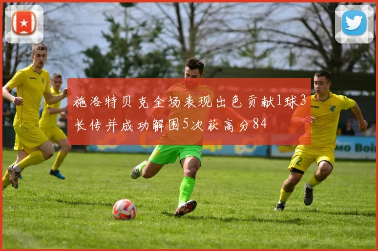 施洛特贝克全场表现出色贡献1球3长传并成功解围5次获高分84