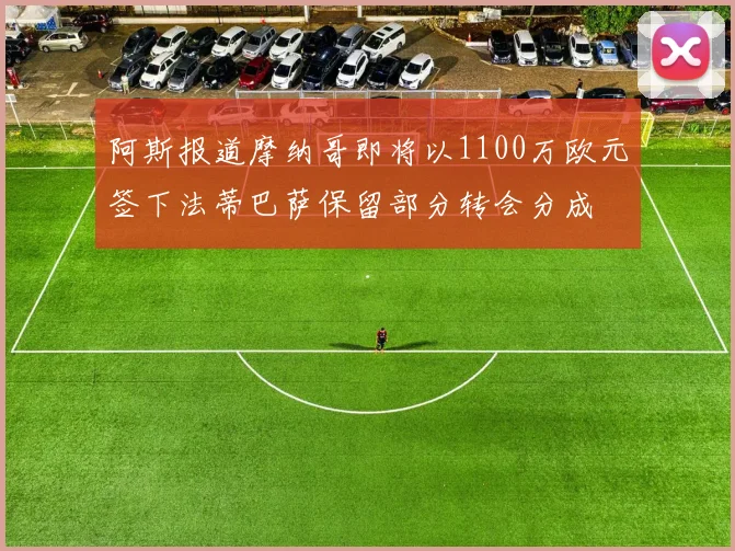 阿斯报道摩纳哥即将以1100万欧元签下法蒂巴萨保留部分转会分成