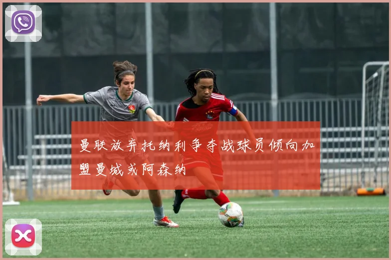 曼联放弃托纳利争夺战球员倾向加盟曼城或阿森纳