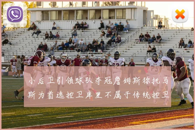 小后卫引领球队夺冠詹姆斯称托马斯为首选控卫库里不属于传统控卫类型