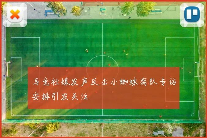 马竞社媒发声反击小蜘蛛离队专访安排引发关注